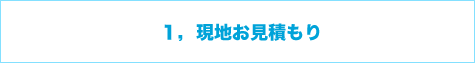 1,現地お見積もり